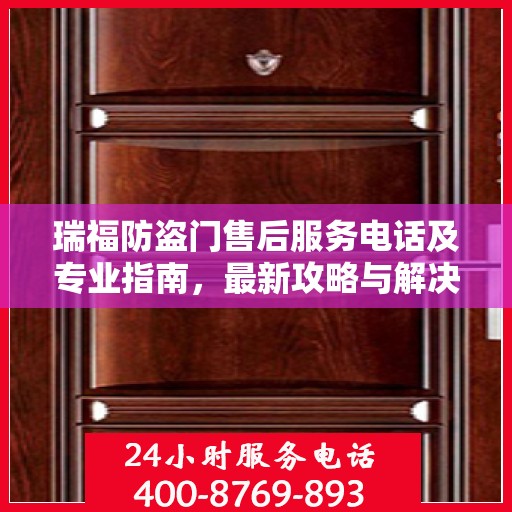 瑞福防盗门售后服务电话及专业指南，最新攻略与解决方案