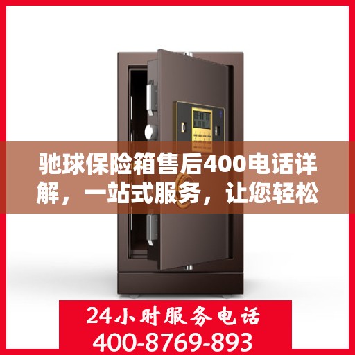 驰球保险箱售后400电话详解，一站式服务，让您轻松解决所有问题
