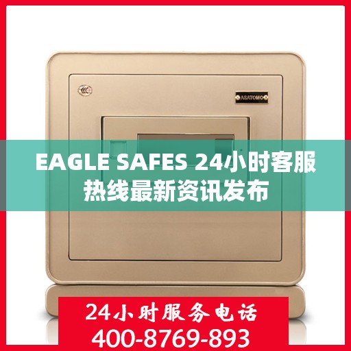 EAGLE SAFES 24小时客服热线最新资讯发布
