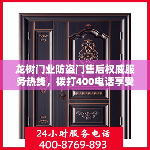 龙树门业防盗门售后权威服务热线，拨打400电话享受无忧服务体验