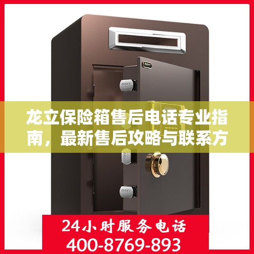 龙立保险箱售后电话专业指南，最新售后攻略与联系方式