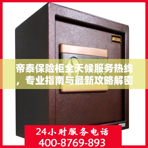 帝泰保险柜全天候服务热线，专业指南与最新攻略解密