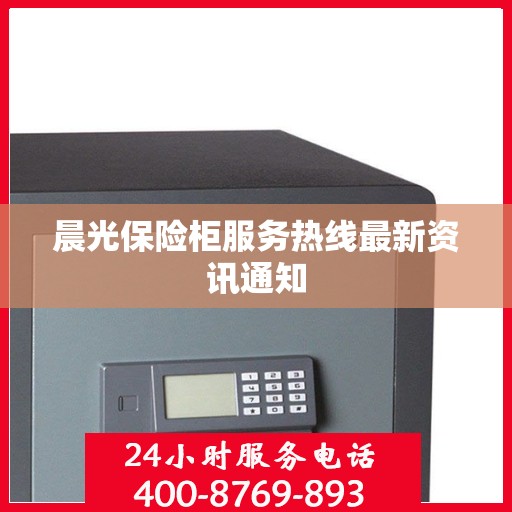 晨光保险柜服务热线最新资讯通知
