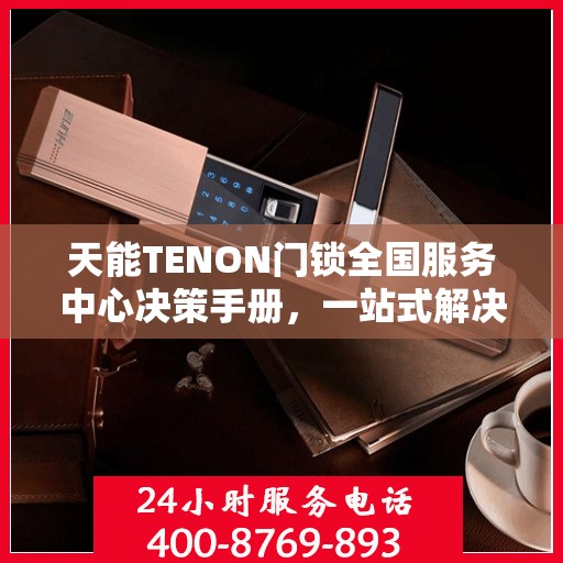 天能TENON门锁全国服务中心决策手册，一站式解决方案与指南