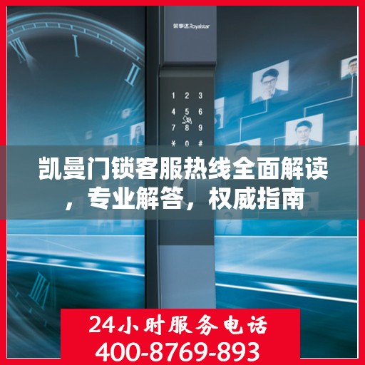 凯曼门锁客服热线全面解读，专业解答，权威指南