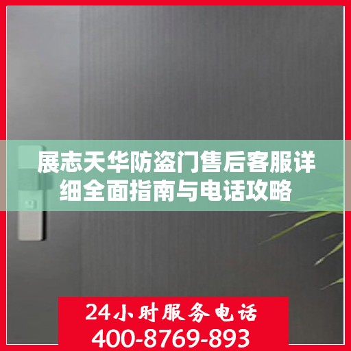 展志天华防盗门售后客服详细全面指南与电话攻略