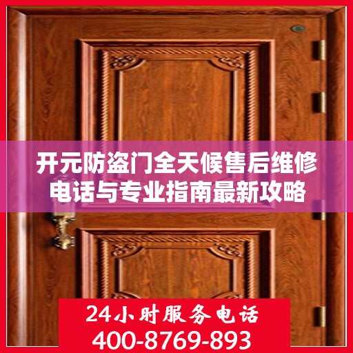 开元防盗门全天候售后维修电话与专业指南最新攻略