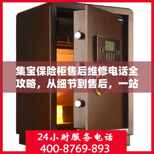 集宝保险柜售后维修电话全攻略，从细节到售后，一站式解决您的维修难题