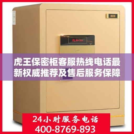 虎王保密柜客服热线电话最新权威推荐及售后服务保障详解