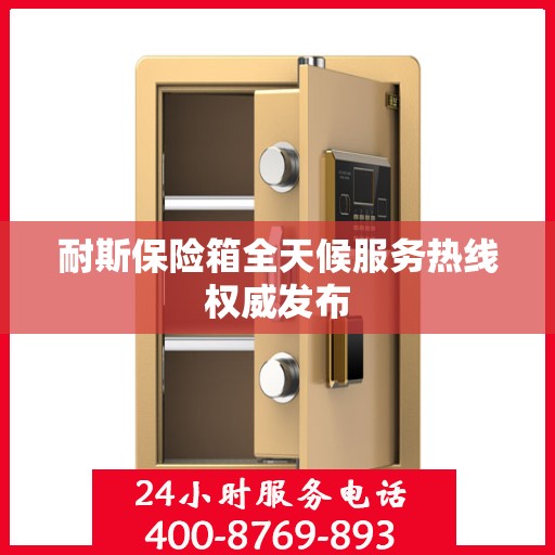 耐斯保险箱全天候服务热线权威发布