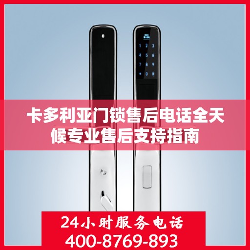 卡多利亚门锁售后电话全天候专业售后支持指南
