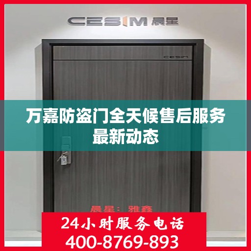 万嘉防盗门全天候售后服务最新动态