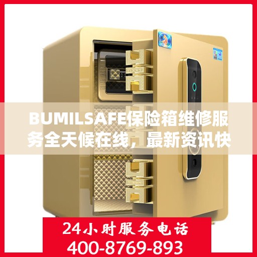 BUMILSAFE保险箱维修服务全天候在线，最新资讯快报