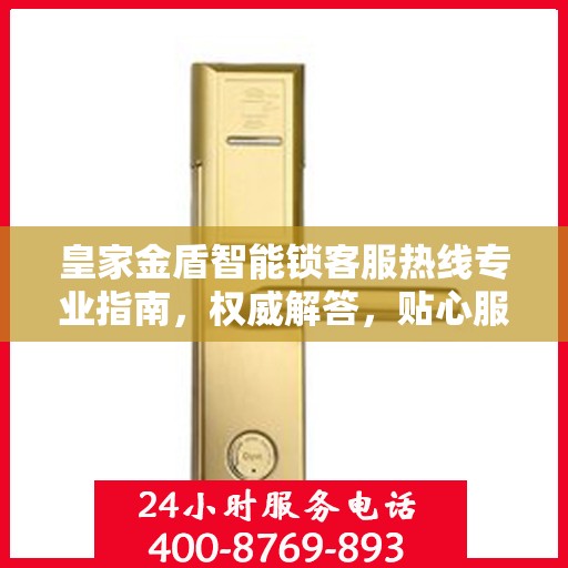 皇家金盾智能锁客服热线专业指南，权威解答，贴心服务