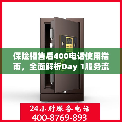 保险柜售后400电话使用指南，全面解析Day 1服务流程与攻略