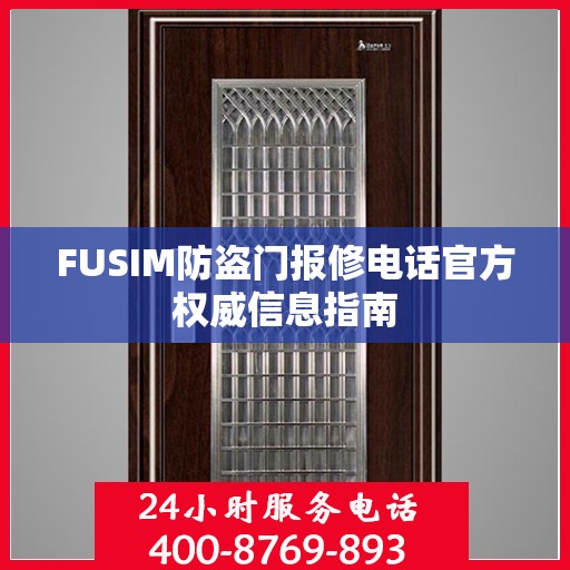 FUSIM防盗门报修电话官方权威信息指南