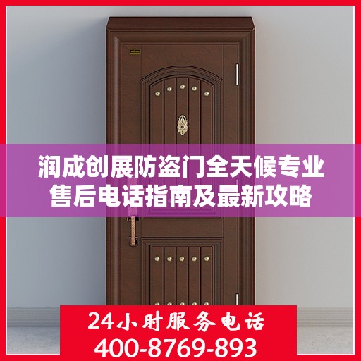 润成创展防盗门全天候专业售后电话指南及最新攻略