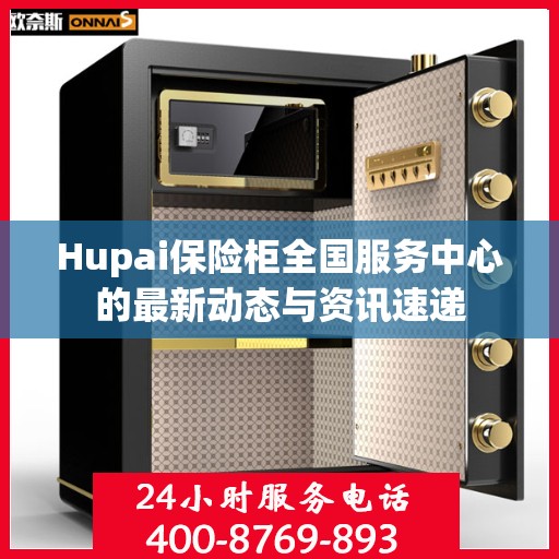 Hupai保险柜全国服务中心的最新动态与资讯速递
