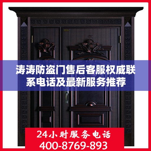 涛涛防盗门售后客服权威联系电话及最新服务推荐