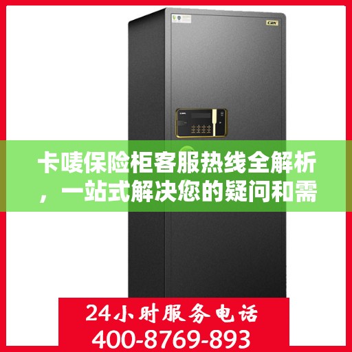 卡唛保险柜客服热线全解析，一站式解决您的疑问和需求