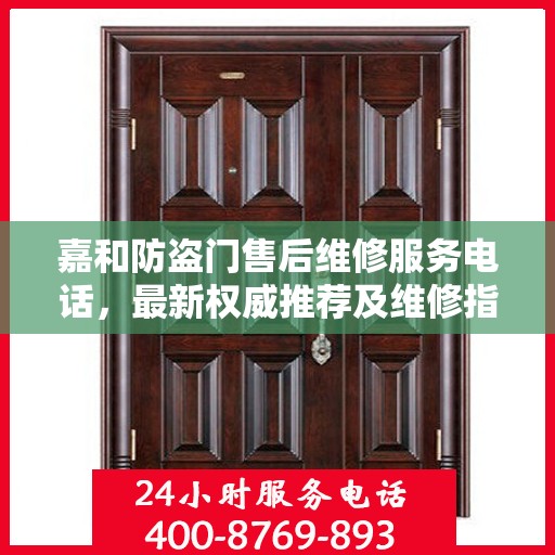 嘉和防盗门售后维修服务电话，最新权威推荐及维修指南