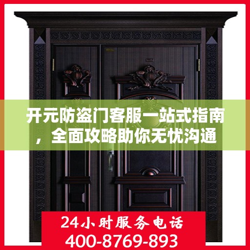 开元防盗门客服一站式指南，全面攻略助你无忧沟通