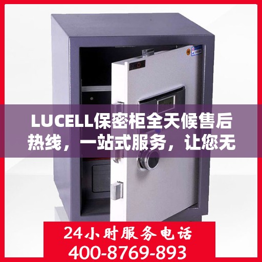 LUCELL保密柜全天候售后热线，一站式服务，让您无忧使用！