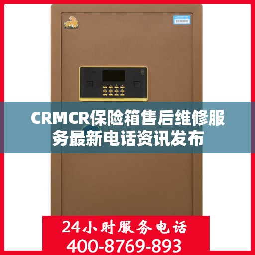 CRMCR保险箱售后维修服务最新电话资讯发布