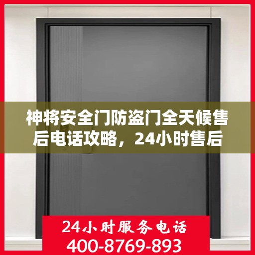 神将安全门防盗门全天候售后电话攻略，24小时售后支持，细致全面的服务体验