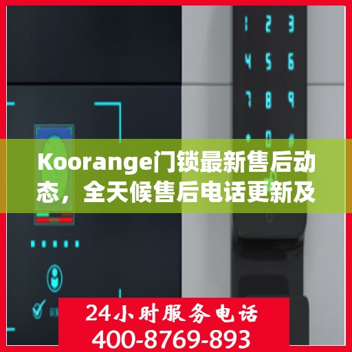 Koorange门锁最新售后动态，全天候售后电话更新及支持