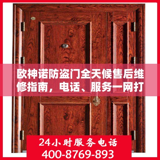 欧神诺防盗门全天候售后维修指南，电话、服务一网打尽