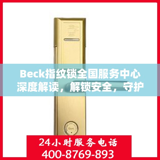 Beck指纹锁全国服务中心深度解读，解锁安全，守护家园安全之道