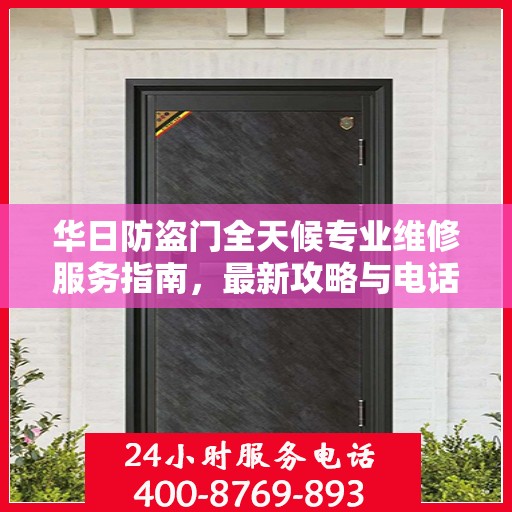 华日防盗门全天候专业维修服务指南，最新攻略与电话全解析