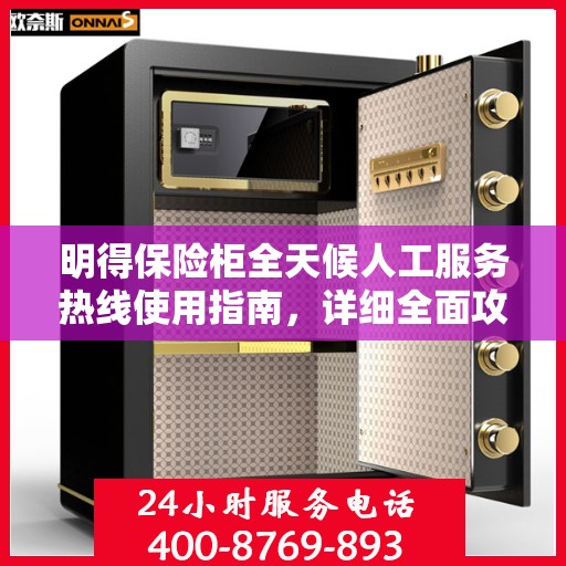 明得保险柜全天候人工服务热线使用指南，详细全面攻略助你无忧开启服务体验！