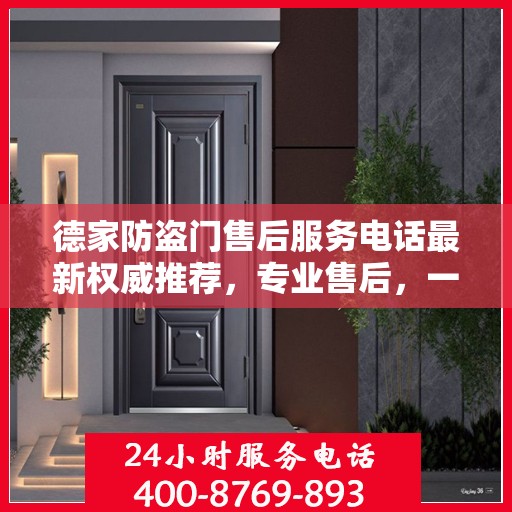 德家防盗门售后服务电话最新权威推荐，专业售后，一键解决您的需求！