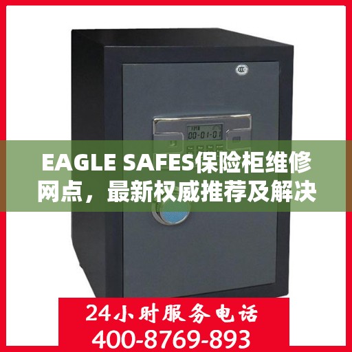 EAGLE SAFES保险柜维修网点，最新权威推荐及解决方案