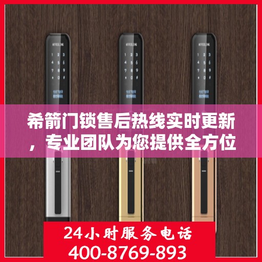 希箭门锁售后热线实时更新，专业团队为您提供全方位服务保障