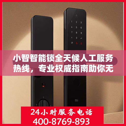 小智智能锁全天候人工服务热线，专业权威指南助你无忧解锁