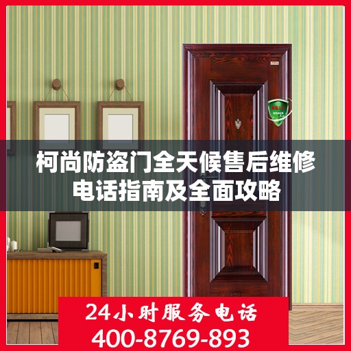 柯尚防盗门全天候售后维修电话指南及全面攻略
