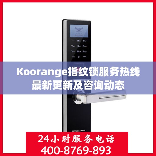 Koorange指纹锁服务热线最新更新及咨询动态
