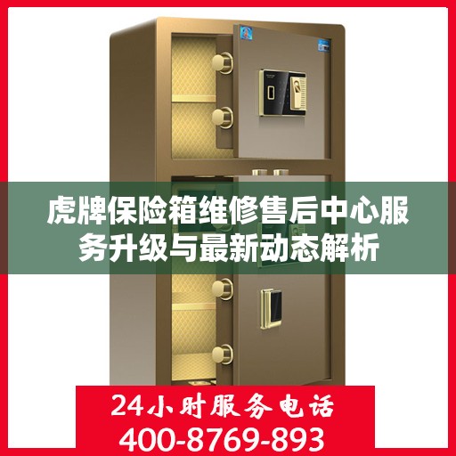 虎牌保险箱维修售后中心服务升级与最新动态解析