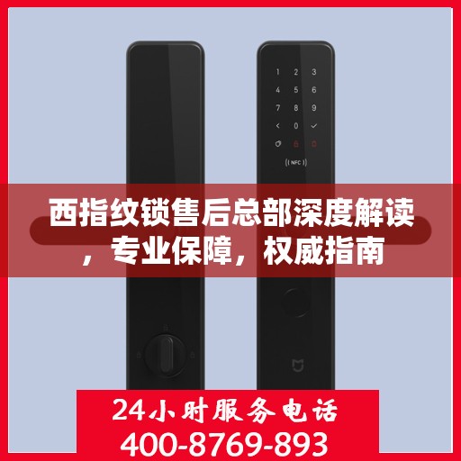 西指纹锁售后总部深度解读，专业保障，权威指南