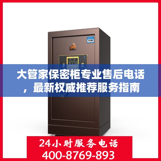 大管家保密柜专业售后电话，最新权威推荐服务指南
