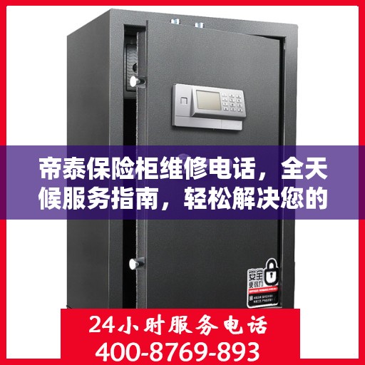 帝泰保险柜维修电话，全天候服务指南，轻松解决您的紧急需求