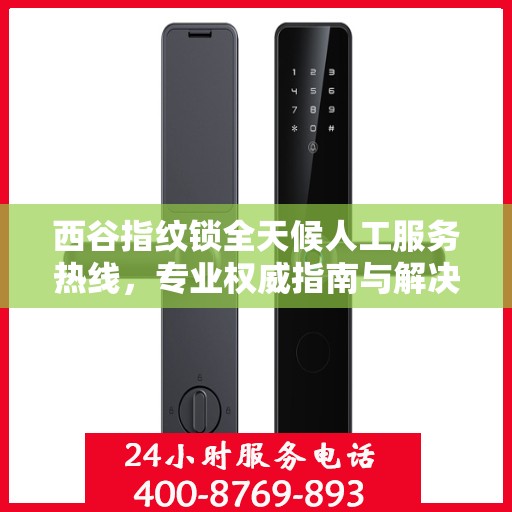 西谷指纹锁全天候人工服务热线，专业权威指南与解决方案