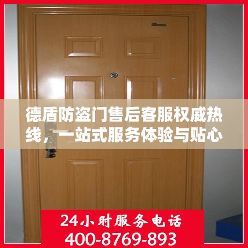 德盾防盗门售后客服权威热线，一站式服务体验与贴心支持