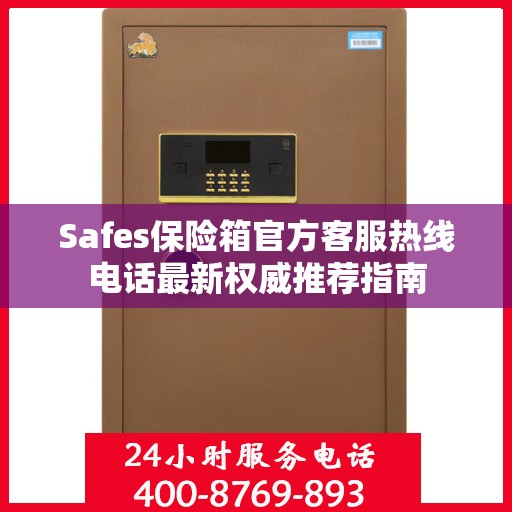 Safes保险箱官方客服热线电话最新权威推荐指南