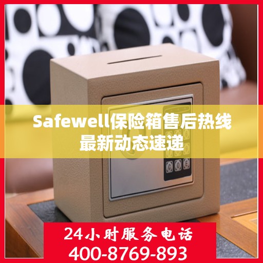 Safewell保险箱售后热线最新动态速递