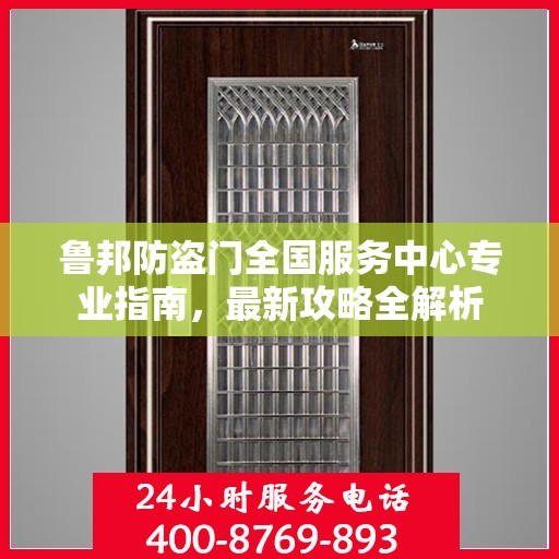 鲁邦防盗门全国服务中心专业指南，最新攻略全解析