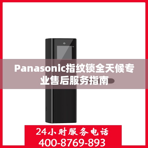 Panasonic指纹锁全天候专业售后服务指南